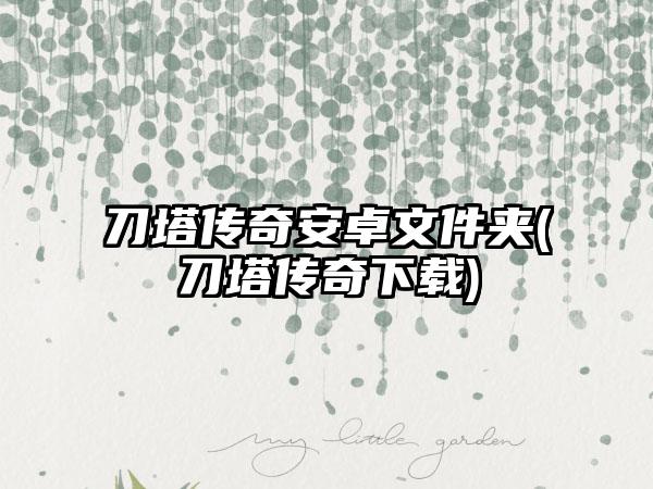 刀塔传奇安卓文件夹(刀塔传奇下载)