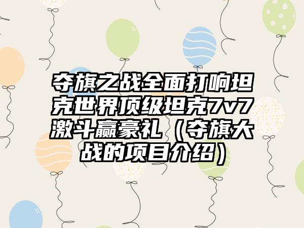 夺旗之战全面打响坦克世界顶级坦克7v7激斗赢豪礼（夺旗大战的项目介绍）