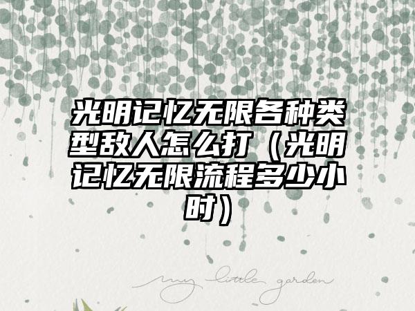 光明记忆无限各种类型敌人怎么打（光明记忆无限流程多少小时）