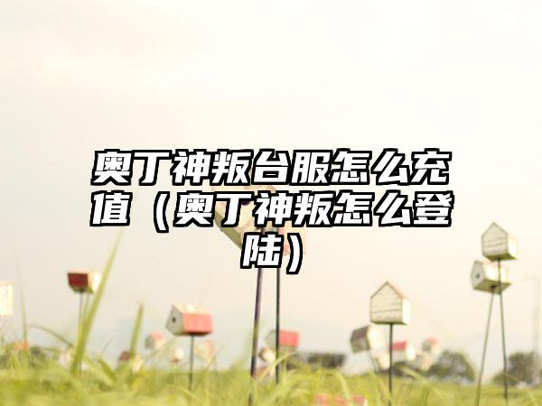 奥丁神叛台服怎么充值（奥丁神叛怎么登陆）