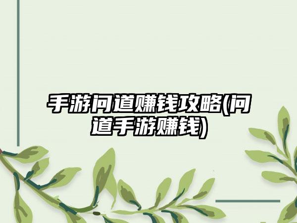 手游问道赚钱攻略(问道手游赚钱)