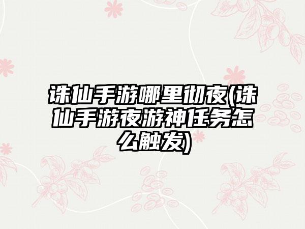 诛仙手游哪里彻夜(诛仙手游夜游神任务怎么触发)