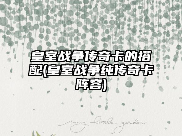 皇室战争传奇卡的搭配(皇室战争纯传奇卡阵容)