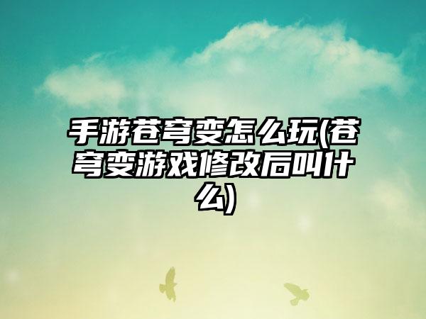 手游苍穹变怎么玩(苍穹变游戏修改后叫什么)
