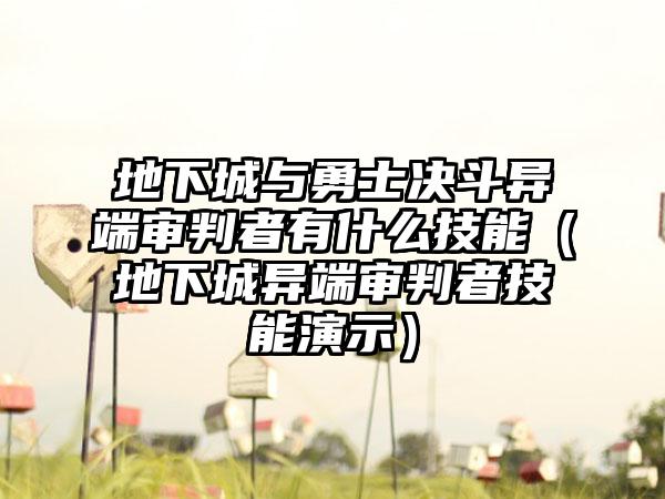 地下城与勇士决斗异端审判者有什么技能（地下城异端审判者技能演示）