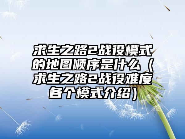 求生之路2战役模式的地图顺序是什么（求生之路2战役难度各个模式介绍）