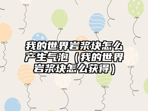 我的世界岩浆块怎么产生气泡（我的世界岩浆块怎么获得）