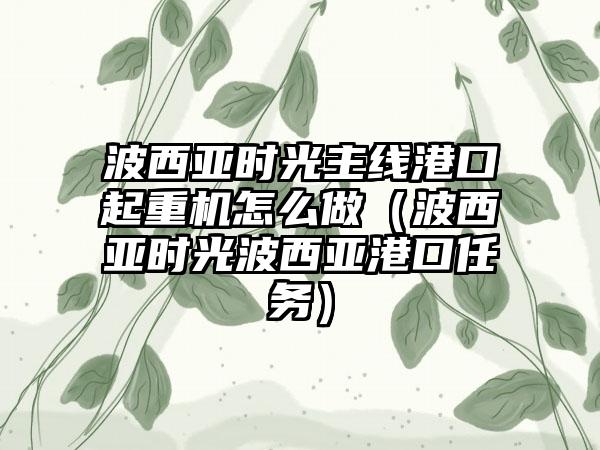 波西亚时光主线港口起重机怎么做（波西亚时光波西亚港口任务）
