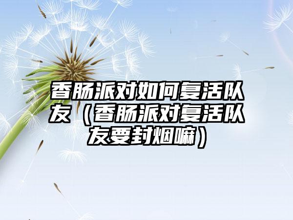 香肠派对如何复活队友（香肠派对复活队友要封烟嘛）