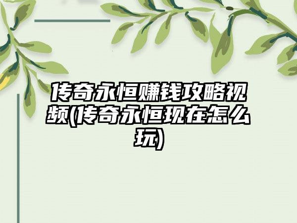 传奇永恒赚钱攻略视频(传奇永恒现在怎么玩)