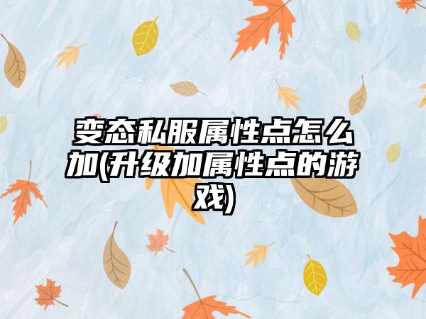 变态私服属性点怎么加(升级加属性点的游戏)