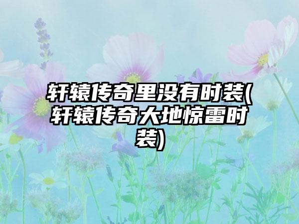 轩辕传奇里没有时装(轩辕传奇大地惊雷时装)