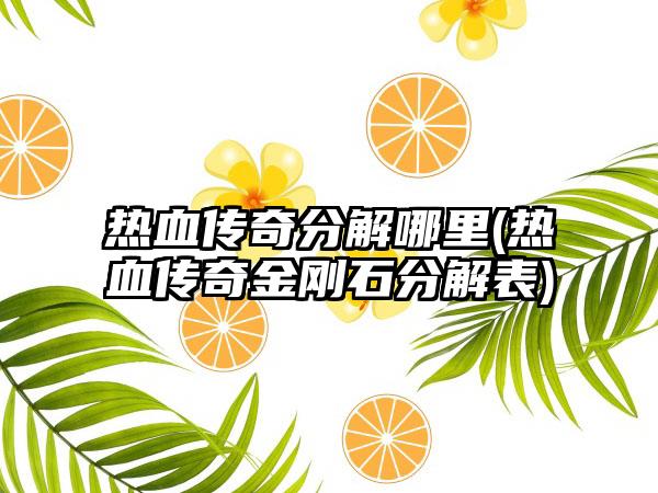 热血传奇分解哪里(热血传奇金刚石分解表)