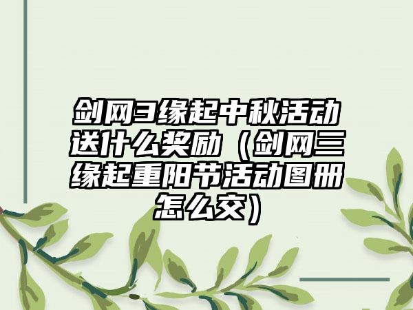 剑网3缘起中秋活动送什么奖励（剑网三缘起重阳节活动图册怎么交）