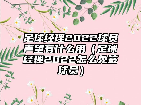 足球经理2022球员声望有什么用（足球经理2022怎么免签球员）