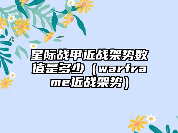 星际战甲近战架势数值是多少（warframe近战架势）