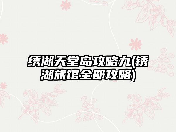 绣湖天堂岛攻略九(锈湖旅馆全部攻略)