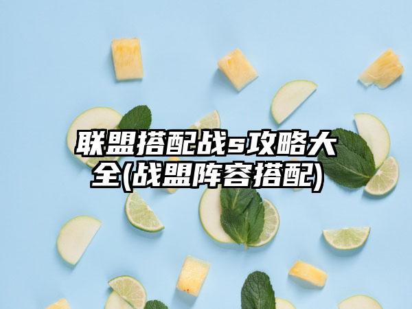 联盟搭配战s攻略大全(战盟阵容搭配)