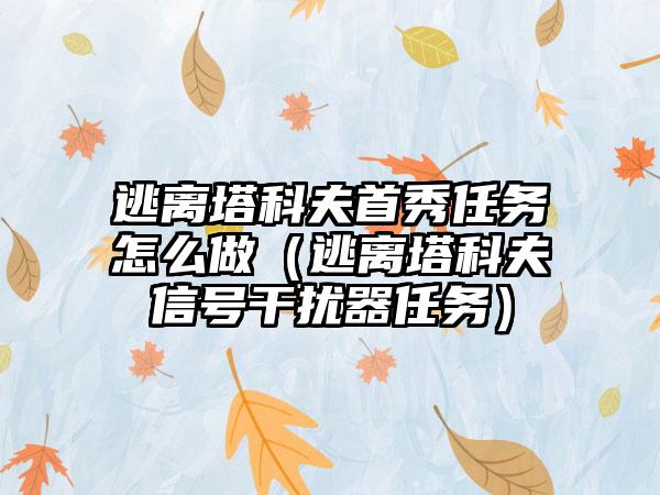 逃离塔科夫首秀任务怎么做（逃离塔科夫信号干扰器任务）