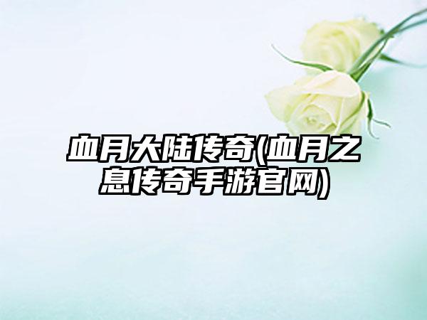 血月大陆传奇(血月之息传奇手游官网)