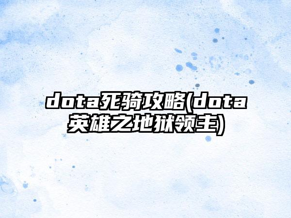 dota死骑攻略(dota英雄之地狱领主)