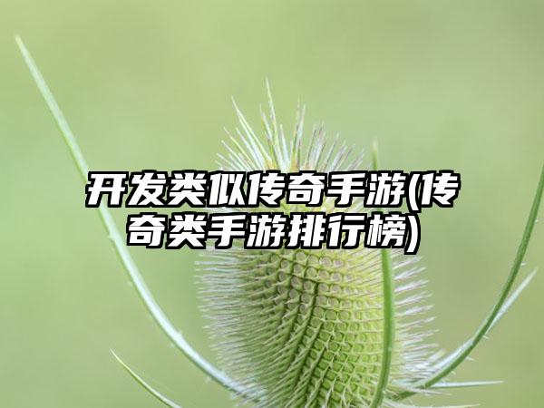 开发类似传奇手游(传奇类手游排行榜)