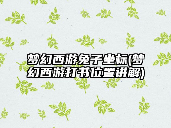 梦幻西游兔子坐标(梦幻西游打书位置讲解)