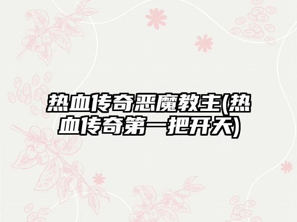 热血传奇恶魔教主(热血传奇第一把开天)