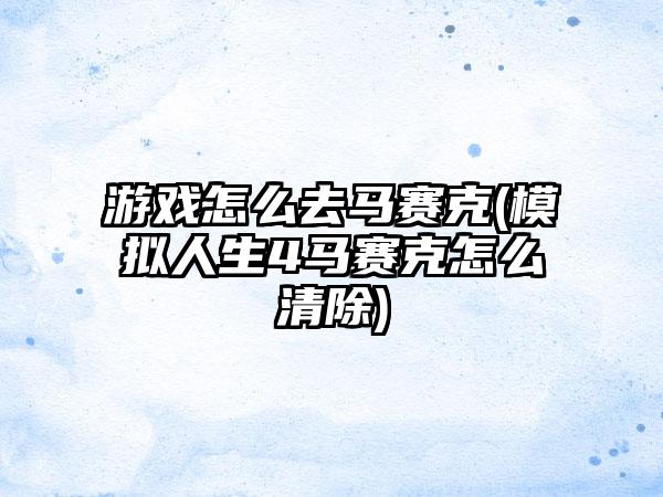 游戏怎么去马赛克(模拟人生4马赛克怎么清除)