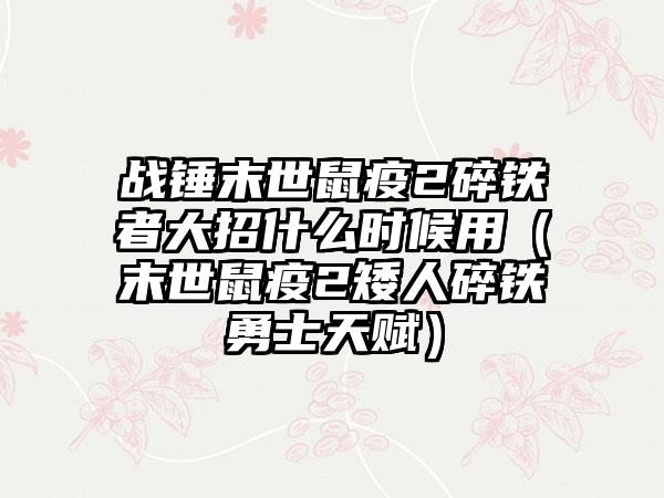 战锤末世鼠疫2碎铁者大招什么时候用（末世鼠疫2矮人碎铁勇士天赋）