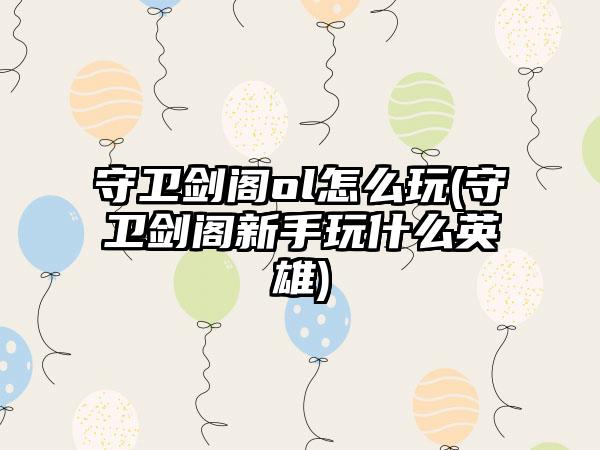 守卫剑阁ol怎么玩(守卫剑阁新手玩什么英雄)