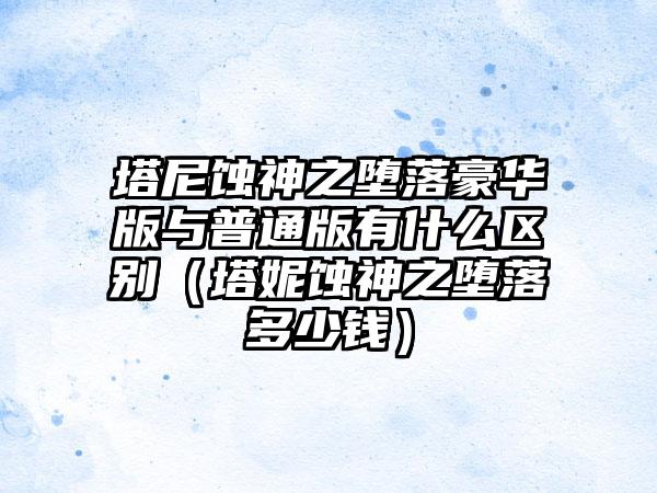 塔尼蚀神之堕落豪华版与普通版有什么区别（塔妮蚀神之堕落多少钱）