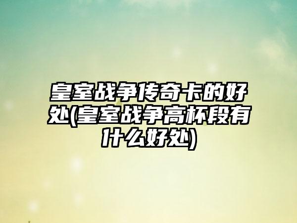 皇室战争传奇卡的好处(皇室战争高杯段有什么好处)