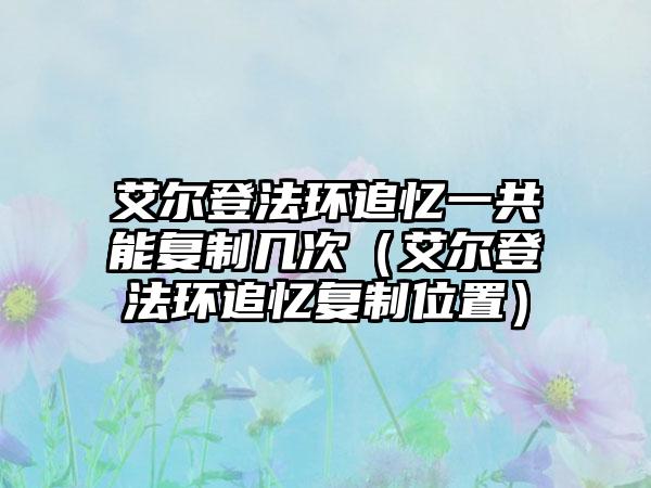 艾尔登法环追忆一共能复制几次（艾尔登法环追忆复制位置）