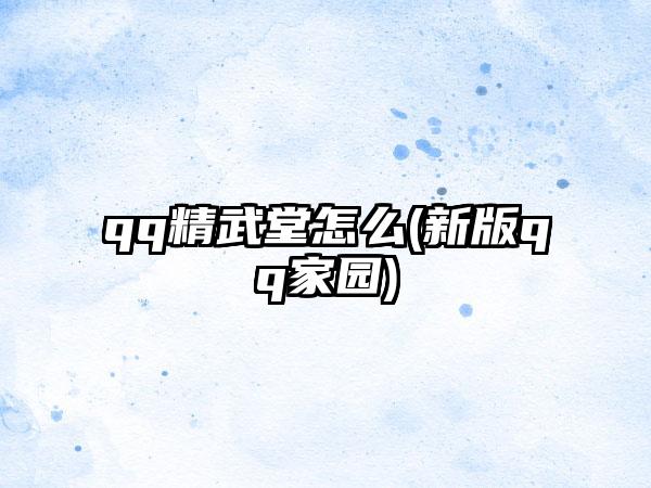 qq精武堂怎么(新版qq家园)