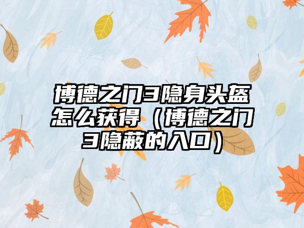 博德之门3隐身头盔怎么获得（博德之门3隐蔽的入口）