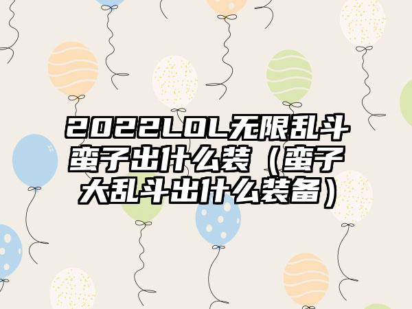 2022LOL无限乱斗蛮子出什么装（蛮子大乱斗出什么装备）