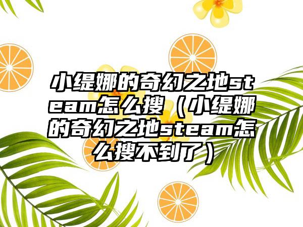 小缇娜的奇幻之地steam怎么搜（小缇娜的奇幻之地steam怎么搜不到了）