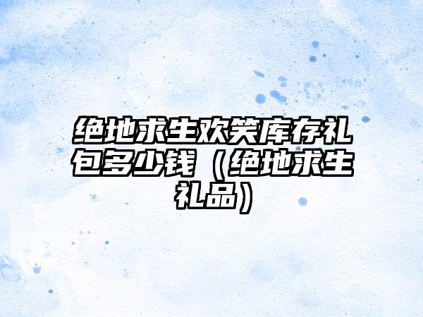 绝地求生欢笑库存礼包多少钱（绝地求生礼品）