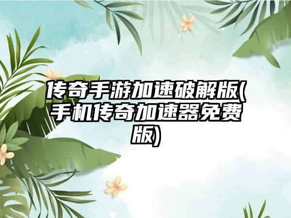 传奇手游加速破解版(手机传奇加速器免费版)