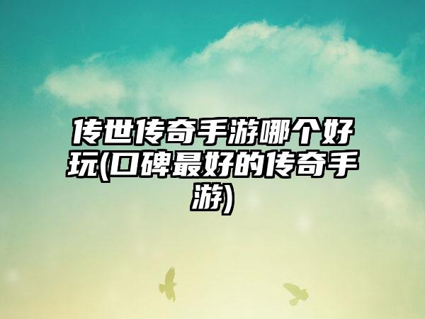 传世传奇手游哪个好玩(口碑最好的传奇手游)