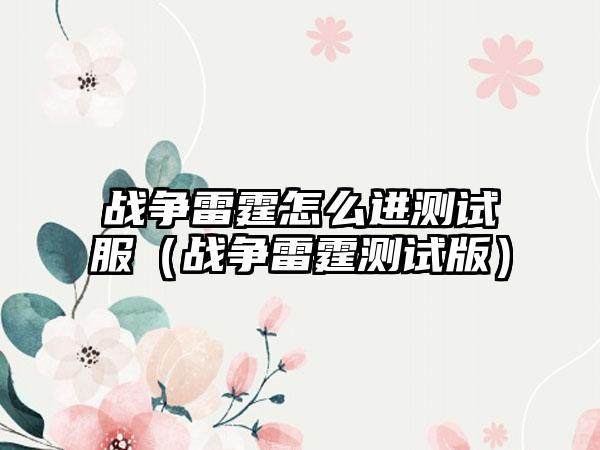 战争雷霆怎么进测试服（战争雷霆测试版）