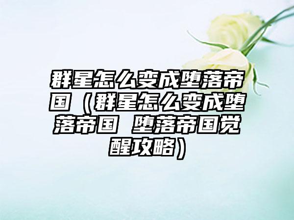 群星怎么变成堕落帝国（群星怎么变成堕落帝国 堕落帝国觉醒攻略）