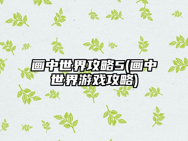画中世界攻略5(画中世界游戏攻略)