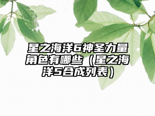 星之海洋6神圣力量角色有哪些（星之海洋5合成列表）