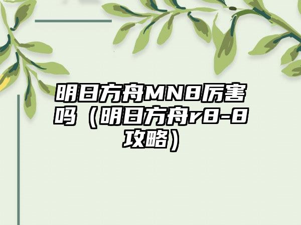 明日方舟MN8厉害吗（明日方舟r8-8攻略）