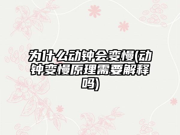 为什么动钟会变慢(动钟变慢原理需要解释吗)