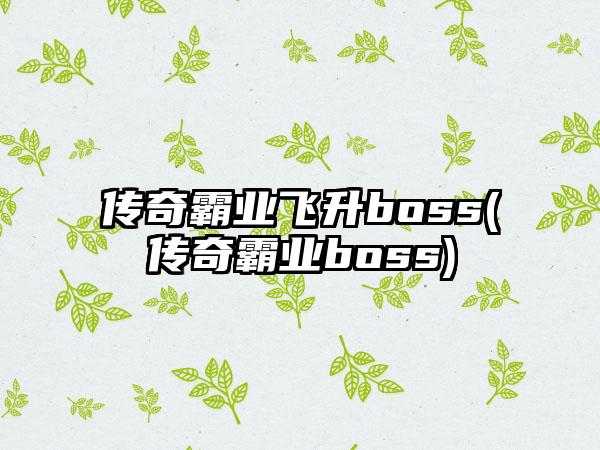 传奇霸业飞升boss(传奇霸业boss)