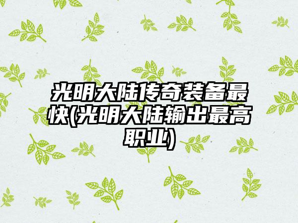 光明大陆传奇装备最快(光明大陆输出最高职业)