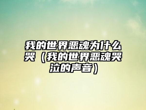 我的世界恶魂为什么哭（我的世界恶魂哭泣的声音）